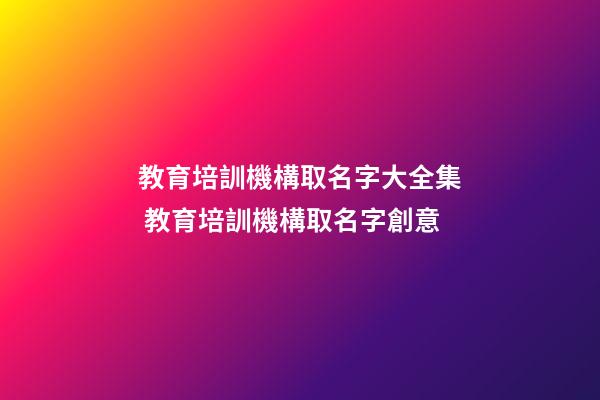 教育培訓機構取名字大全集 教育培訓機構取名字創意